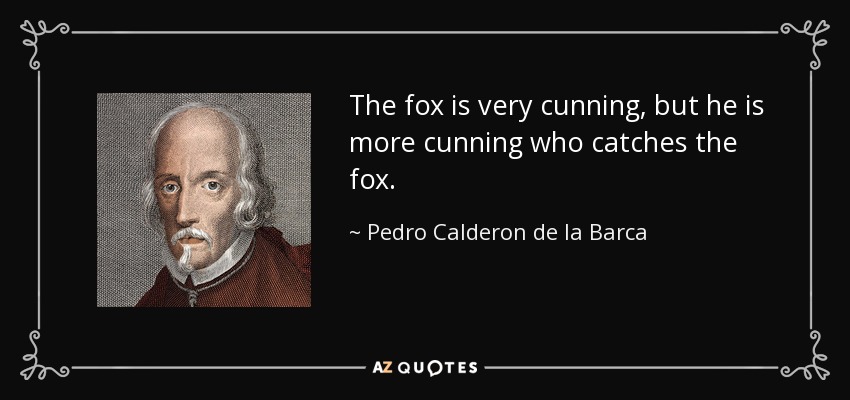 The fox is very cunning, but he is more cunning who catches the fox. - Pedro Calderon de la Barca