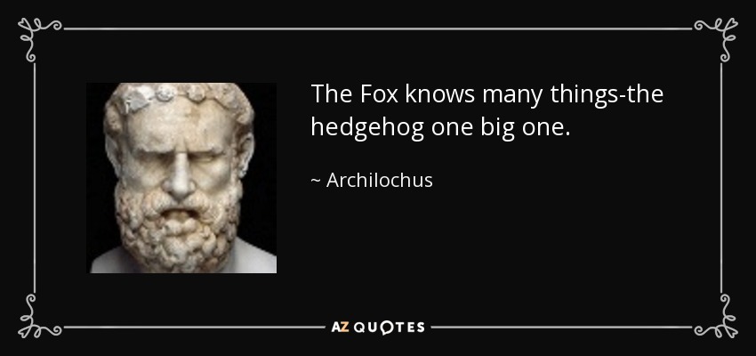 The Fox knows many things-the hedgehog one big one. - Archilochus