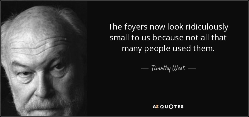 The foyers now look ridiculously small to us because not all that many people used them. - Timothy West
