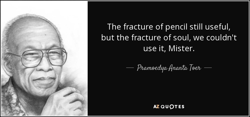 The fracture of pencil still useful, but the fracture of soul, we couldn't use it, Mister. - Pramoedya Ananta Toer