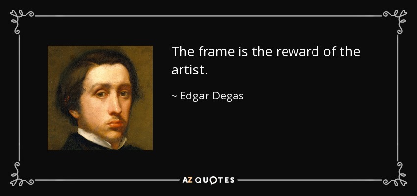 The frame is the reward of the artist. - Edgar Degas