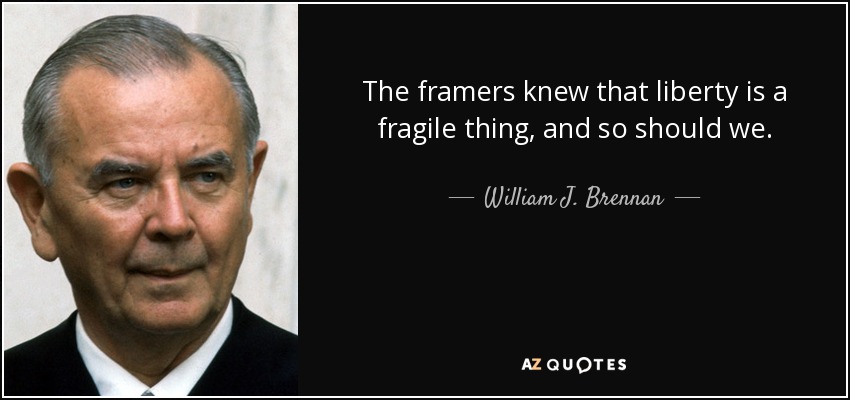 The framers knew that liberty is a fragile thing, and so should we. - William J. Brennan