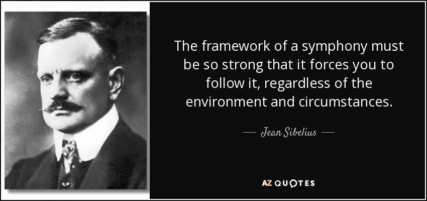 The framework of a symphony must be so strong that it forces you to follow it, regardless of the environment and circumstances. - Jean Sibelius