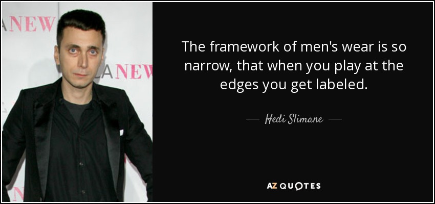 The framework of men's wear is so narrow, that when you play at the edges you get labeled. - Hedi Slimane