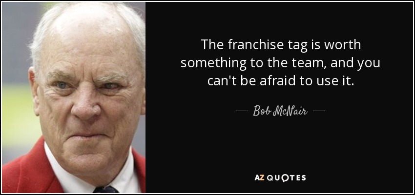 The franchise tag is worth something to the team, and you can't be afraid to use it. - Bob McNair