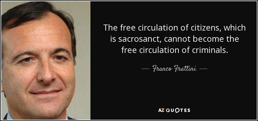 The free circulation of citizens, which is sacrosanct, cannot become the free circulation of criminals. - Franco Frattini