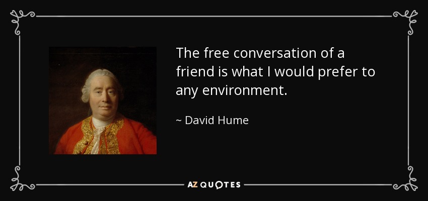 The free conversation of a friend is what I would prefer to any environment. - David Hume