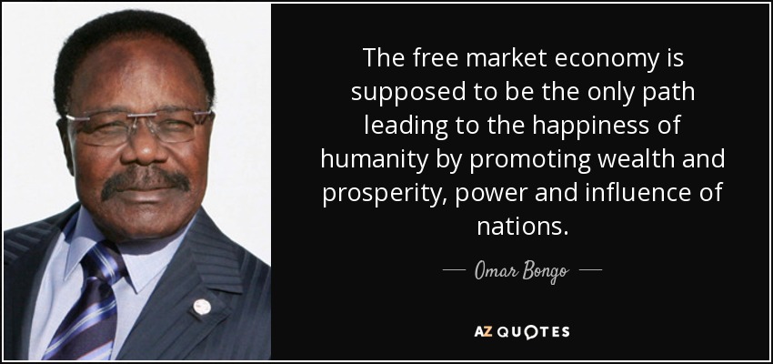 The free market economy is supposed to be the only path leading to the happiness of humanity by promoting wealth and prosperity, power and influence of nations. - Omar Bongo