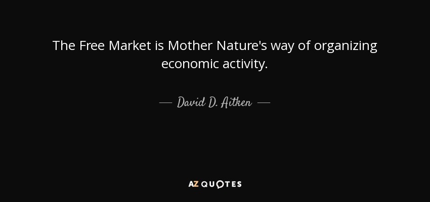 The Free Market is Mother Nature's way of organizing economic activity. - David D. Aitken