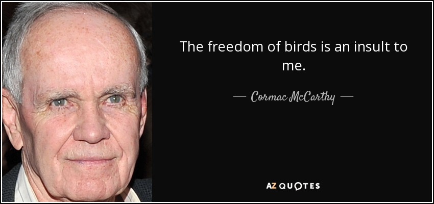 The freedom of birds is an insult to me. - Cormac McCarthy