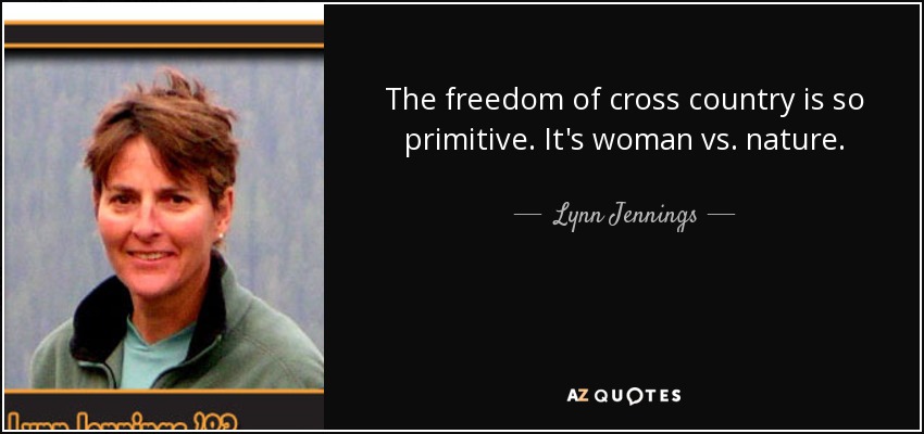 The freedom of cross country is so primitive. It's woman vs. nature. - Lynn Jennings
