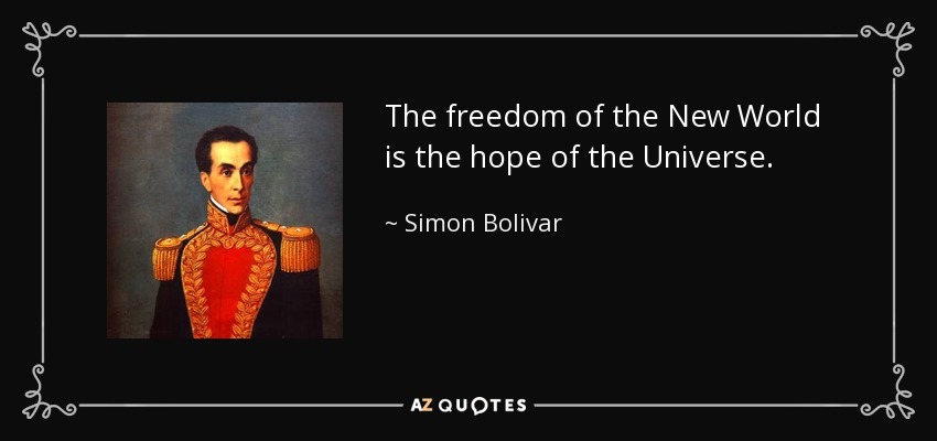 The freedom of the New World is the hope of the Universe. - Simon Bolivar
