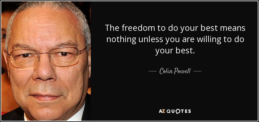 The freedom to do your best means nothing unless you are willing to do your best. - Colin Powell