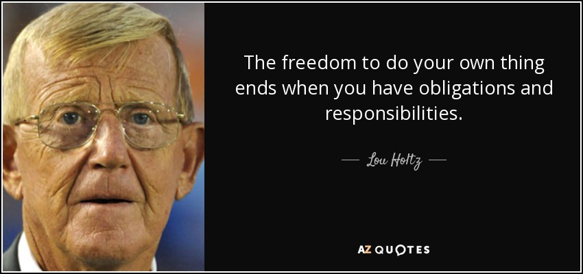 The freedom to do your own thing ends when you have obligations and responsibilities. - Lou Holtz