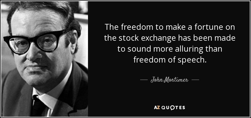 The freedom to make a fortune on the stock exchange has been made to sound more alluring than freedom of speech. - John Mortimer