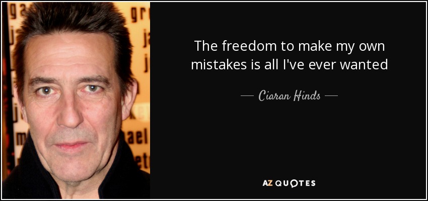The freedom to make my own mistakes is all I've ever wanted - Ciaran Hinds