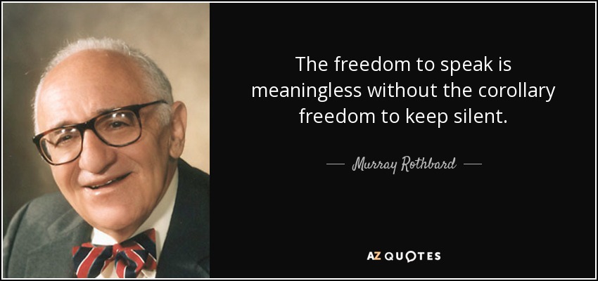 The freedom to speak is meaningless without the corollary freedom to keep silent. - Murray Rothbard
