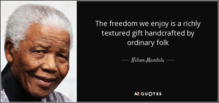 The freedom we enjoy is a richly textured gift handcrafted by ordinary folk - Nelson Mandela