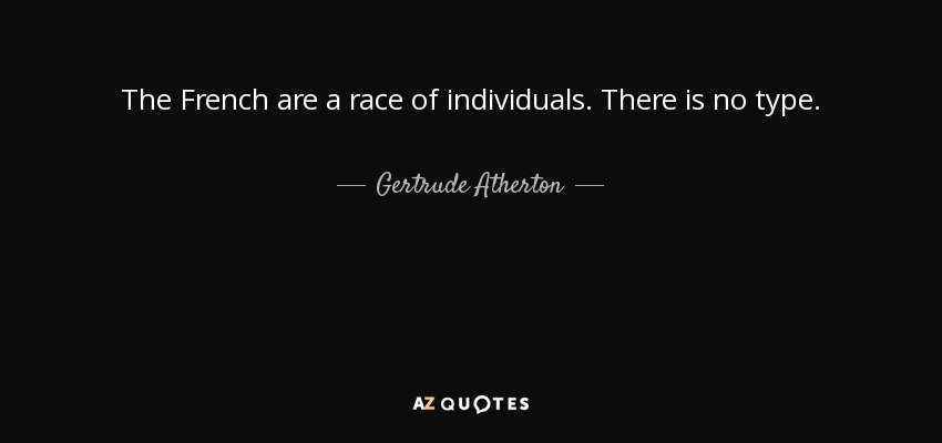 The French are a race of individuals. There is no type. - Gertrude Atherton