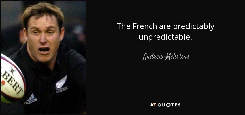 The French are predictably unpredictable. - Andrew Mehrtens