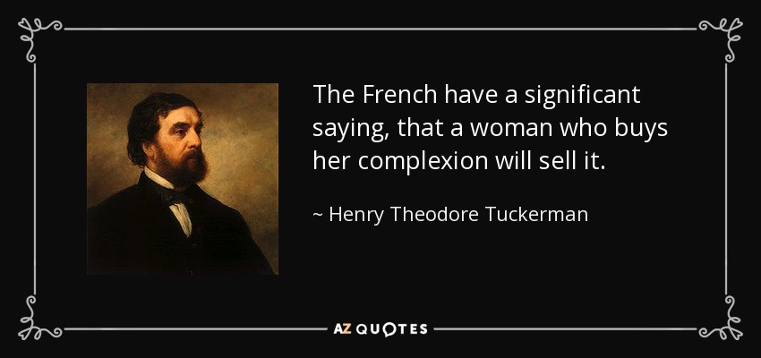 The French have a significant saying, that a woman who buys her complexion will sell it. - Henry Theodore Tuckerman