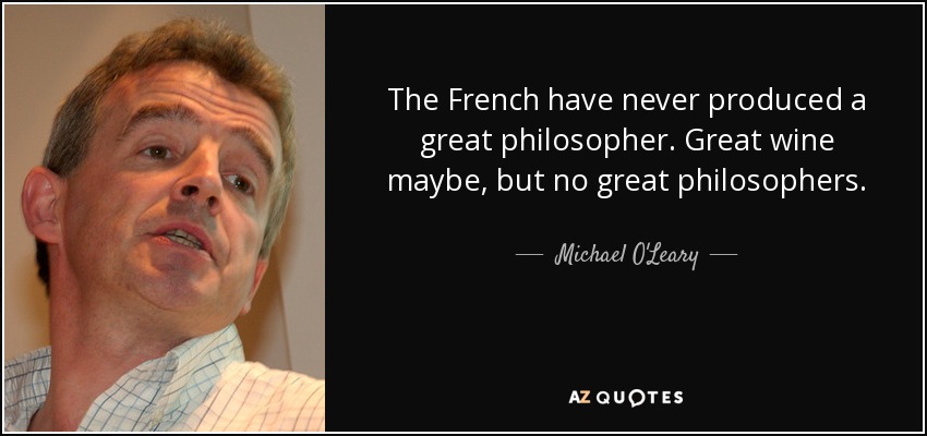 The French have never produced a great philosopher. Great wine maybe, but no great philosophers. - Michael O'Leary