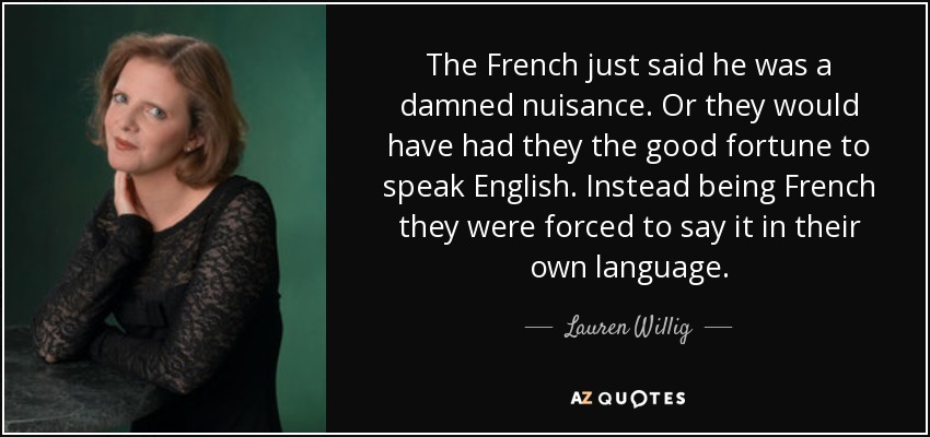 The French just said he was a damned nuisance. Or they would have had they the good fortune to speak English. Instead being French they were forced to say it in their own language. - Lauren Willig