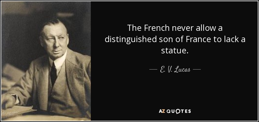The French never allow a distinguished son of France to lack a statue. - E. V. Lucas