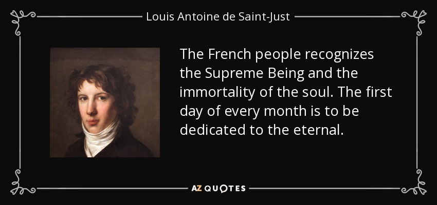 The French people recognizes the Supreme Being and the immortality of the soul. The first day of every month is to be dedicated to the eternal. - Louis Antoine de Saint-Just