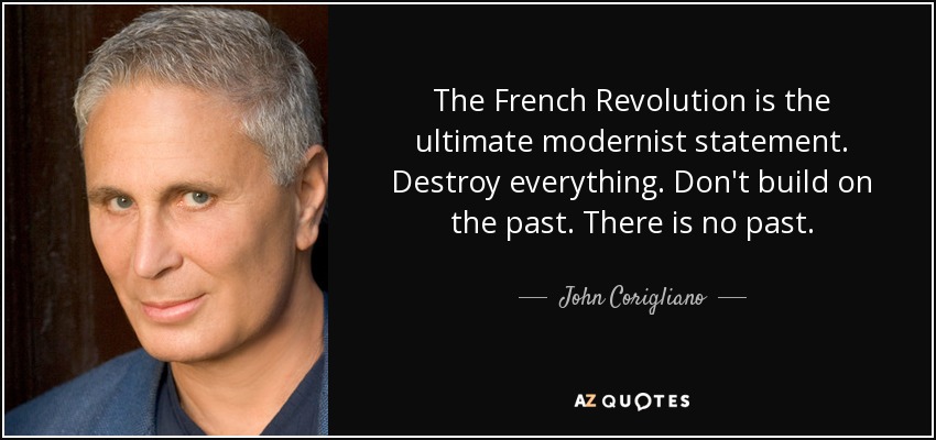 The French Revolution is the ultimate modernist statement. Destroy everything. Don't build on the past. There is no past. - John Corigliano