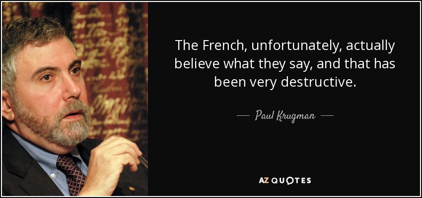 The French, unfortunately, actually believe what they say, and that has been very destructive. - Paul Krugman