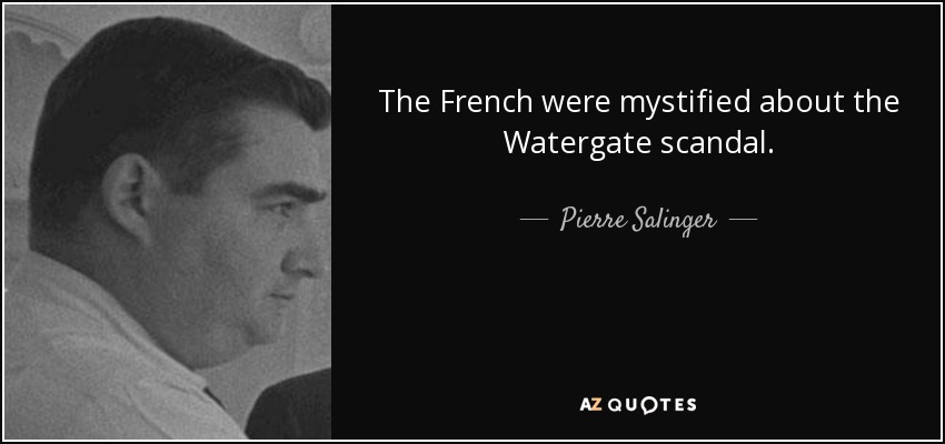 The French were mystified about the Watergate scandal. - Pierre Salinger