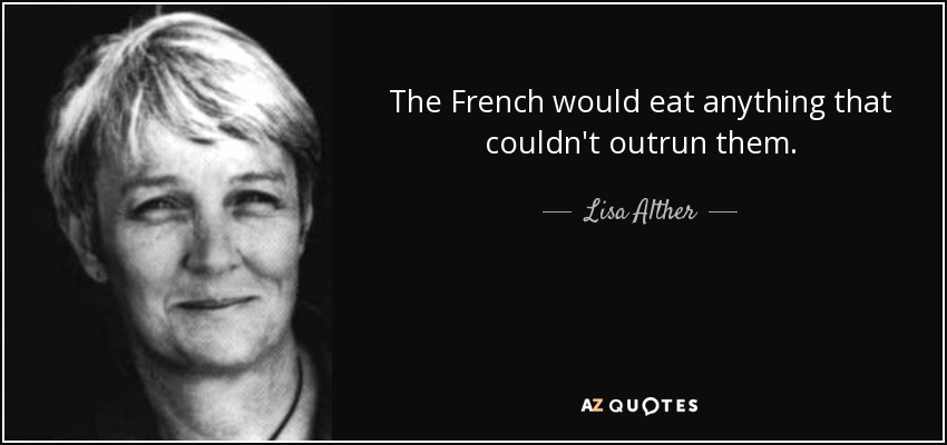 The French would eat anything that couldn't outrun them. - Lisa Alther