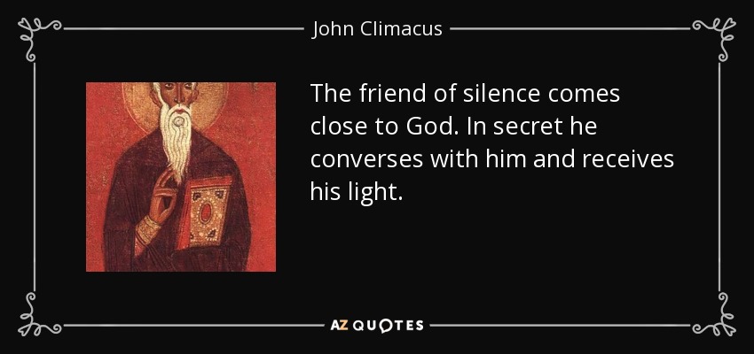 The friend of silence comes close to God. In secret he converses with him and receives his light. - John Climacus