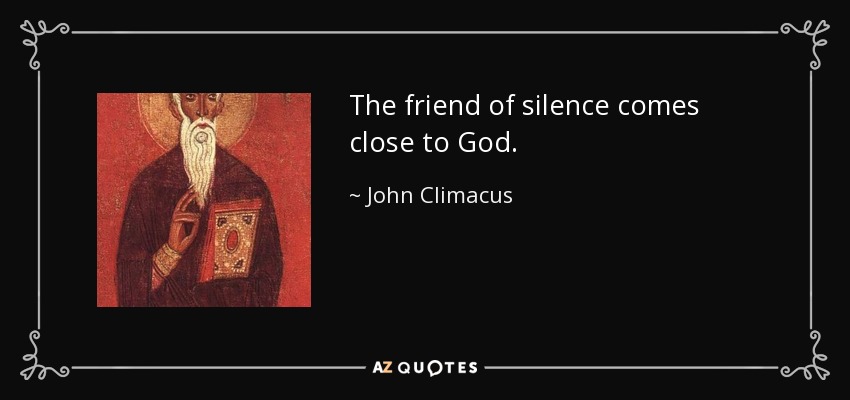 The friend of silence comes close to God. - John Climacus