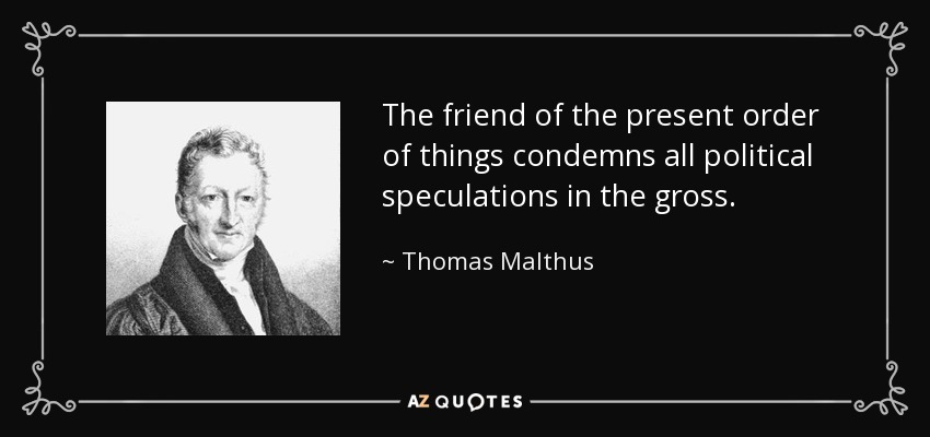 The friend of the present order of things condemns all political speculations in the gross. - Thomas Malthus