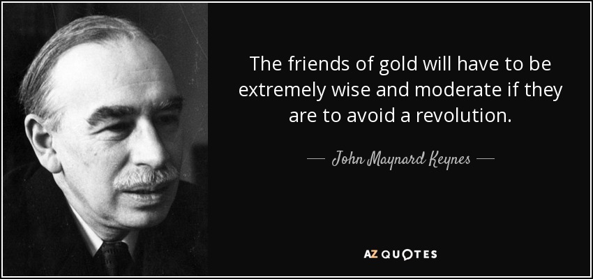 The friends of gold will have to be extremely wise and moderate if they are to avoid a revolution. - John Maynard Keynes