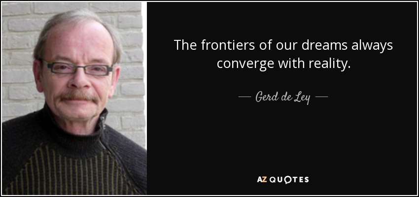 The frontiers of our dreams always converge with reality. - Gerd de Ley