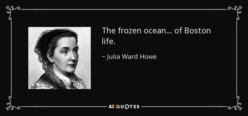 The frozen ocean... of Boston life. - Julia Ward Howe