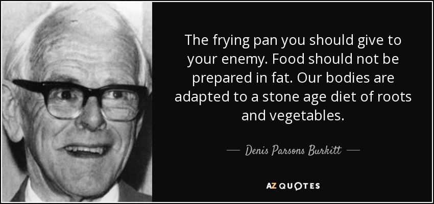 The frying pan you should give to your enemy. Food should not be prepared in fat. Our bodies are adapted to a stone age diet of roots and vegetables. - Denis Parsons Burkitt