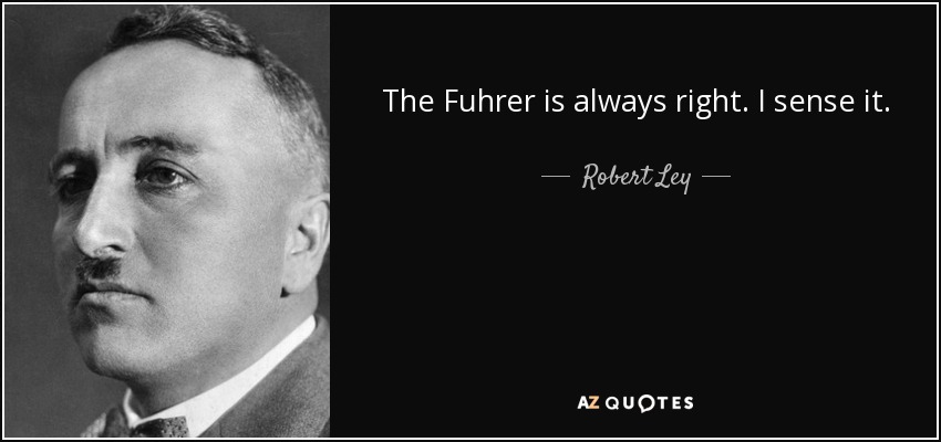 The Fuhrer is always right. I sense it. - Robert Ley
