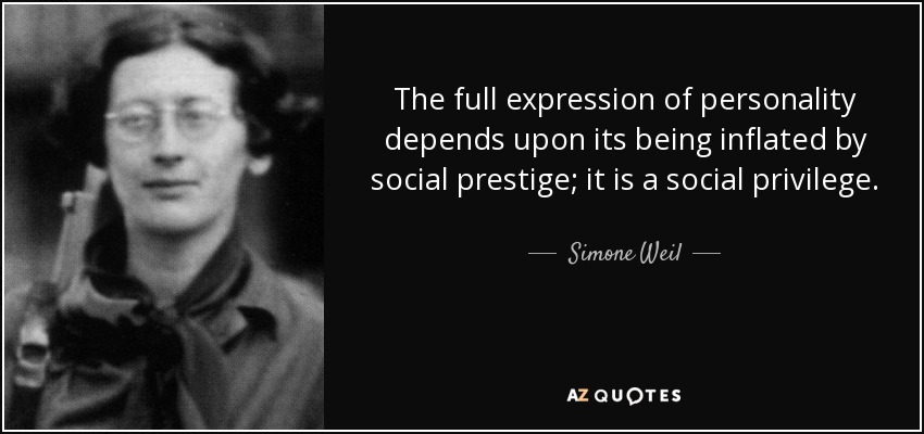 The full expression of personality depends upon its being inflated by social prestige; it is a social privilege. - Simone Weil