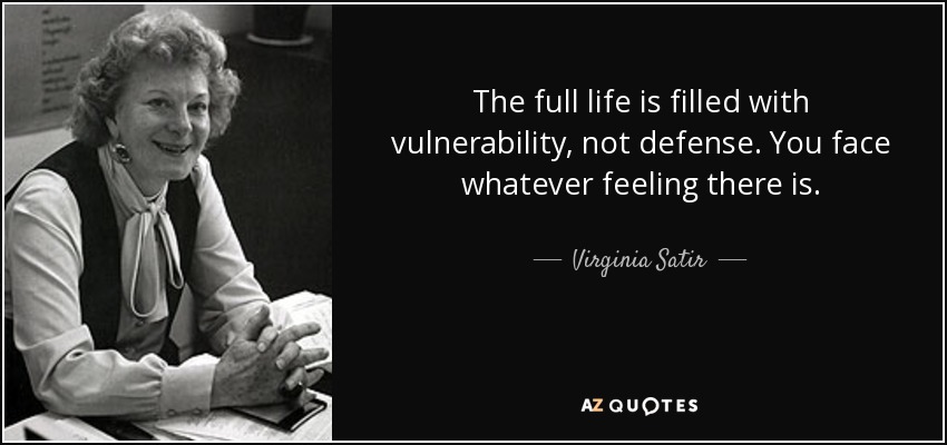 The full life is filled with vulnerability, not defense. You face whatever feeling there is. - Virginia Satir