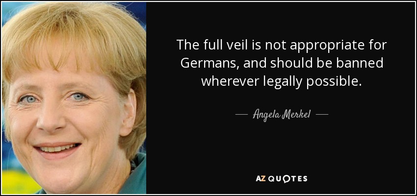 The full veil is not appropriate for Germans, and should be banned wherever legally possible. - Angela Merkel