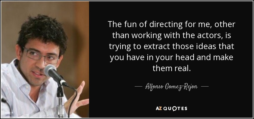 The fun of directing for me, other than working with the actors, is trying to extract those ideas that you have in your head and make them real. - Alfonso Gomez-Rejon