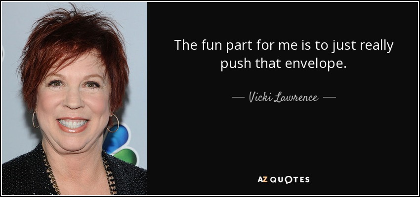 The fun part for me is to just really push that envelope. - Vicki Lawrence