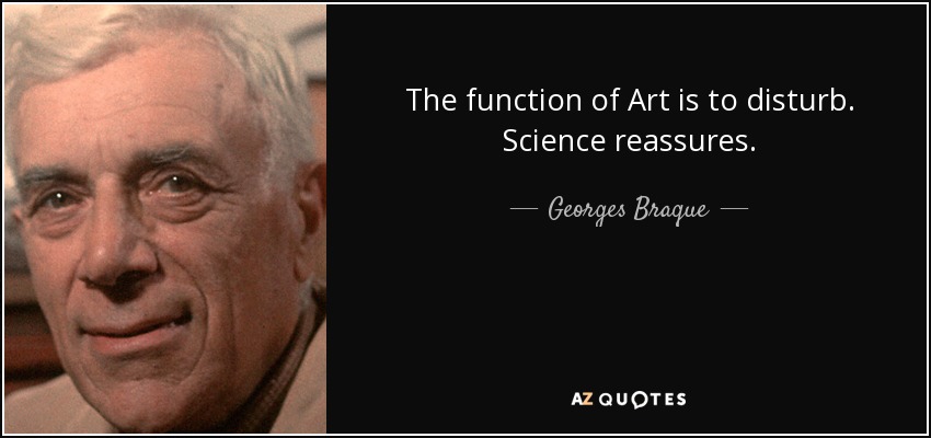 The function of Art is to disturb. Science reassures. - Georges Braque