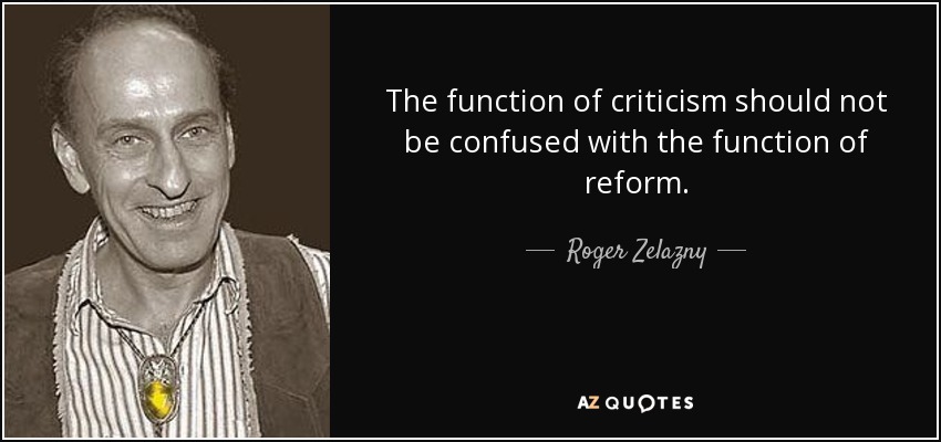 The function of criticism should not be confused with the function of reform. - Roger Zelazny