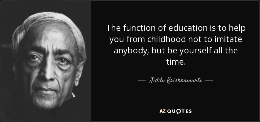 The function of education is to help you from childhood not to imitate anybody, but be yourself all the time. - Jiddu Krishnamurti