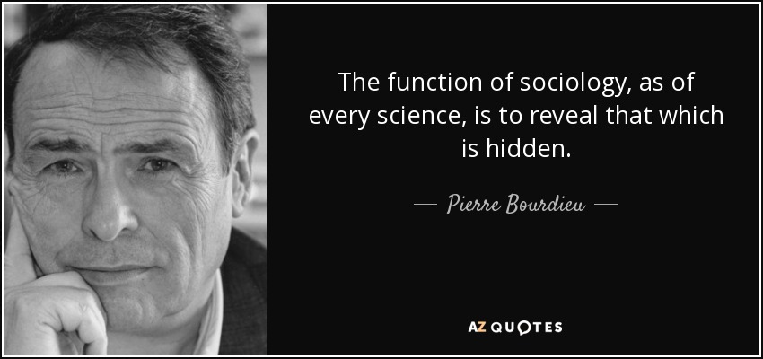The function of sociology, as of every science, is to reveal that which is hidden. - Pierre Bourdieu
